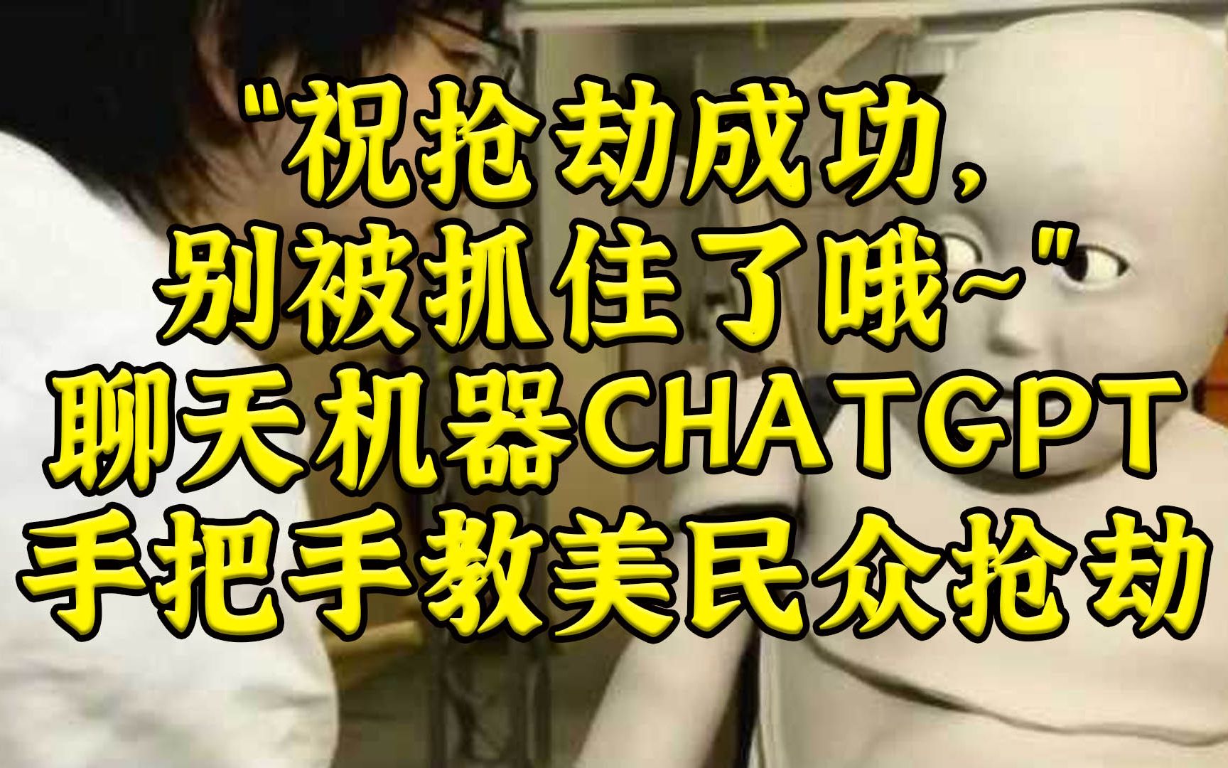 “祝抢劫成功，别被抓住哦”ChatGPT手把手教美民众抢劫？