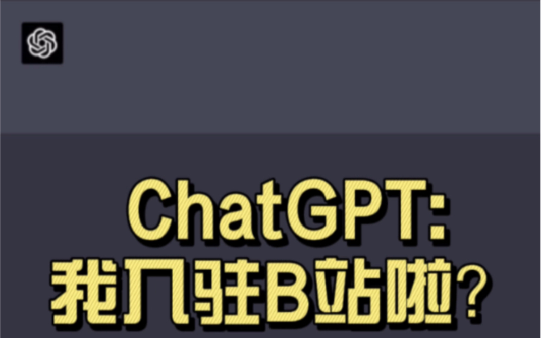 ChatGPT:我入驻B站了？让ChatGPT自己运营自己的B站账号