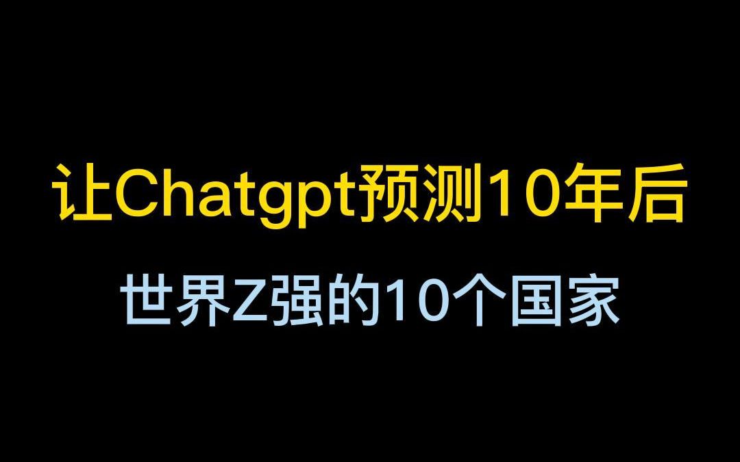 让chatgpt预测10年后世界最强的10个国家？你觉得准嘛？