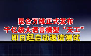 昆仑万维正式发布千亿级大语言模型“天工” 即日起启动邀请测试_昆仑万维