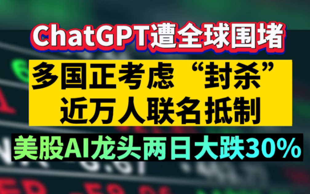 ChatGPT遭全球围堵，多国正考虑“封杀”，近万人联名抵制，美股AI龙头两日大跌30%