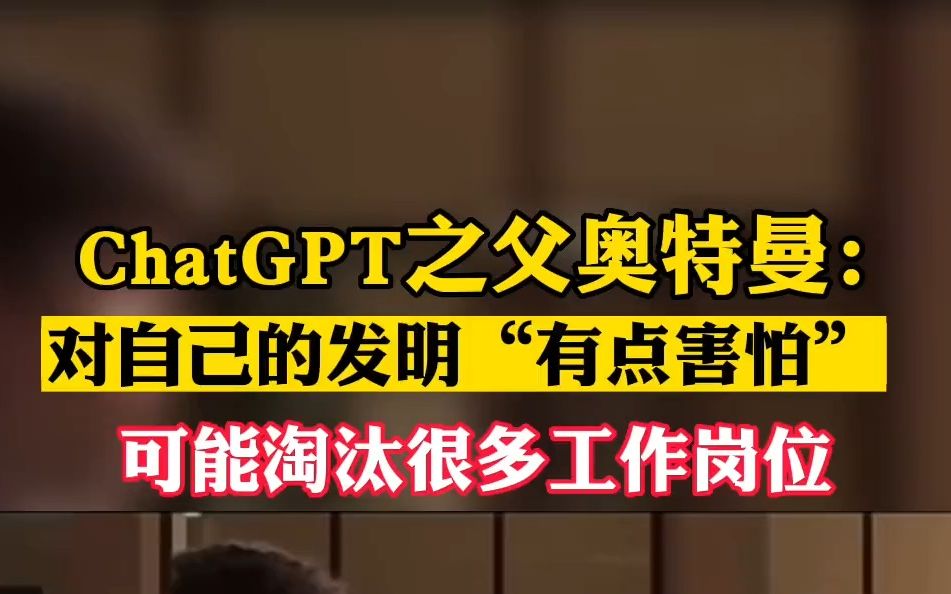 ChatGPT之父奥特曼称：对自己的发明“有点害怕”，可能淘汰很多工作岗位