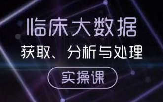 【好课分享】临床大数据获取、分析与处理